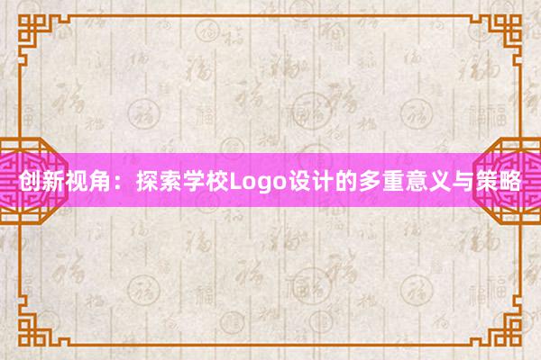 创新视角：探索学校Logo设计的多重意义与策略